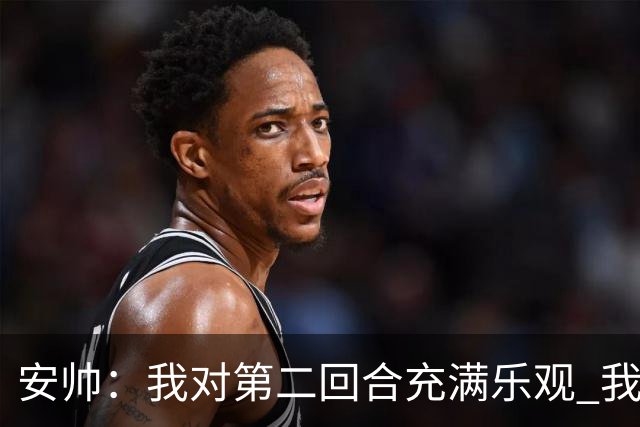 安帅：我对第二回合充满乐观 我们有5万球迷支持